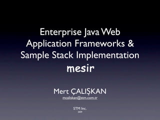 Enterprise Java Web
 Application Frameworks &
Sample Stack Implementation


       Mert ÇALIŞKAN
         mcaliskan@stm.com.tr

               STM Inc.
                 2009
 