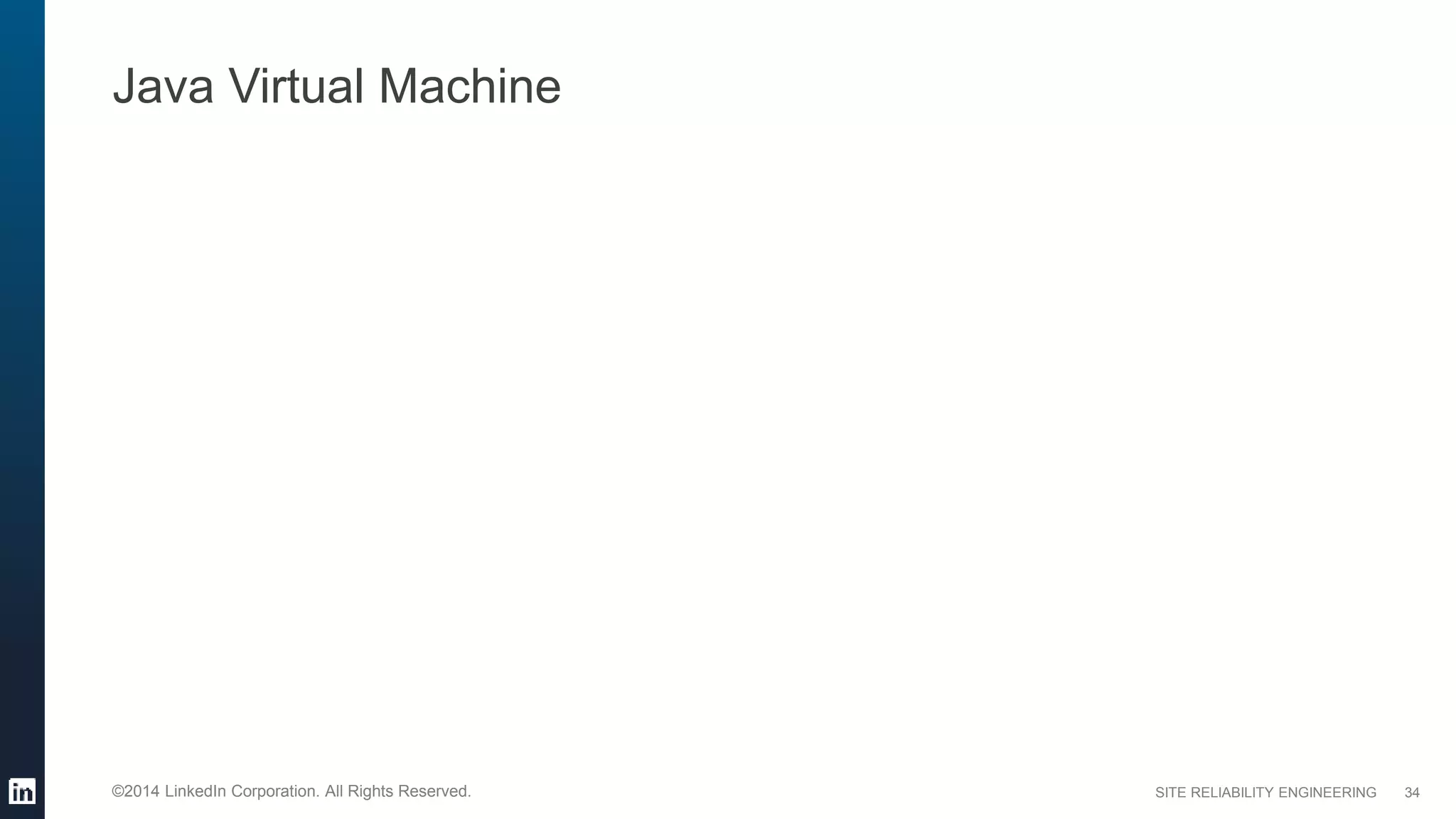 SITE RELIABILITY ENGINEERING©2014 LinkedIn Corporation. All Rights Reserved.
Java Virtual Machine
34
 