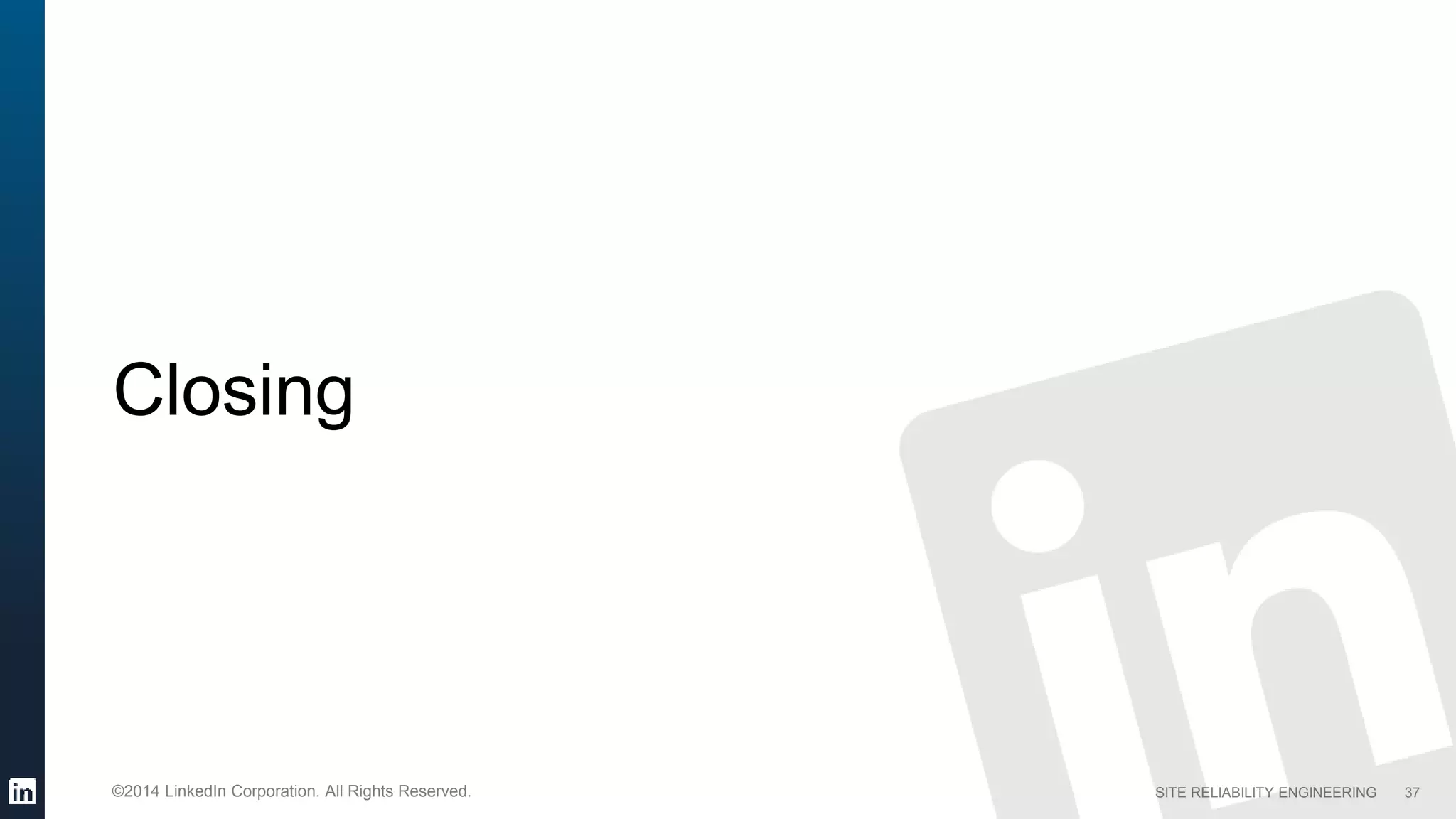 SITE RELIABILITY ENGINEERING©2014 LinkedIn Corporation. All Rights Reserved.
Closing
37
 