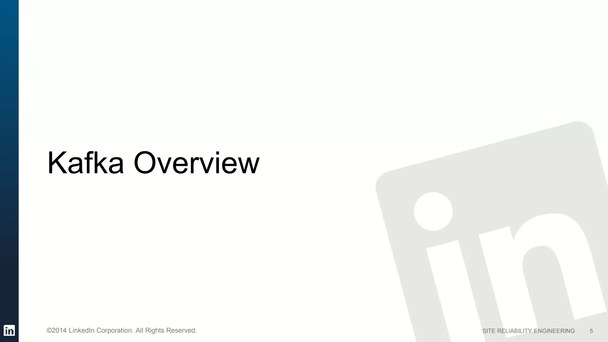 SITE RELIABILITY ENGINEERING©2014 LinkedIn Corporation. All Rights Reserved.
Kafka Overview
5
 