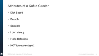 SITE RELIABILITY ENGINEERING©2014 LinkedIn Corporation. All Rights Reserved.
Attributes of a Kafka Cluster
 Disk Based
 ...
