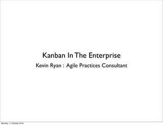 Kanban In The Enterprise
                          Kevin Ryan : Agile Practices Consultant




Monday, 11 October 2010
 