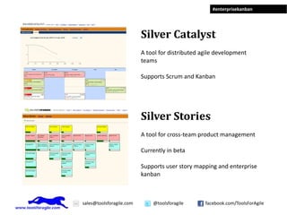 Silver Catalyst A tool for distributed agile development teams Supports Scrum and Kanban Silver Stories A tool for cross-team product management Currently in beta Supports user story mapping and enterprise kanban