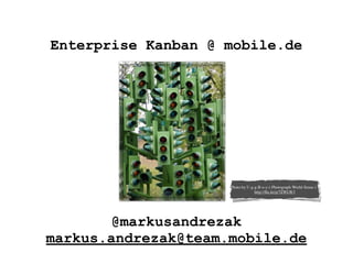 Enterprise Kanban @ mobile.de
@markusandrezak
markus.andrezak@team.mobile.de
Photo by U-g-g-B-o-y-(-Photograph-World-Sense-) -
http://ﬂic.kr/p/7ZWLW3
 