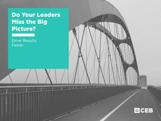 Do Your Leaders
Miss the Big
Picture?
Drive Results.
Faster.
 