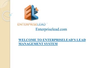 Enterpriselead.com 
WELCOME TO ENTERPRISELEAD’S LEAD 
MANAGEMENT SYSTEM 
 