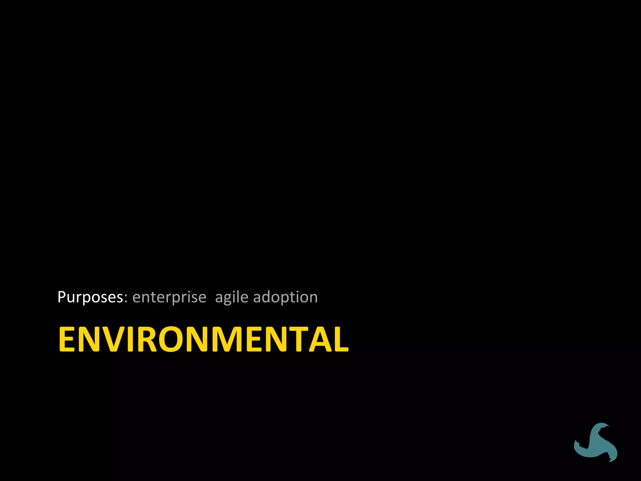 ENVIRONMENTAL	
	
Purposes:	enterprise		agile	adoption	
 