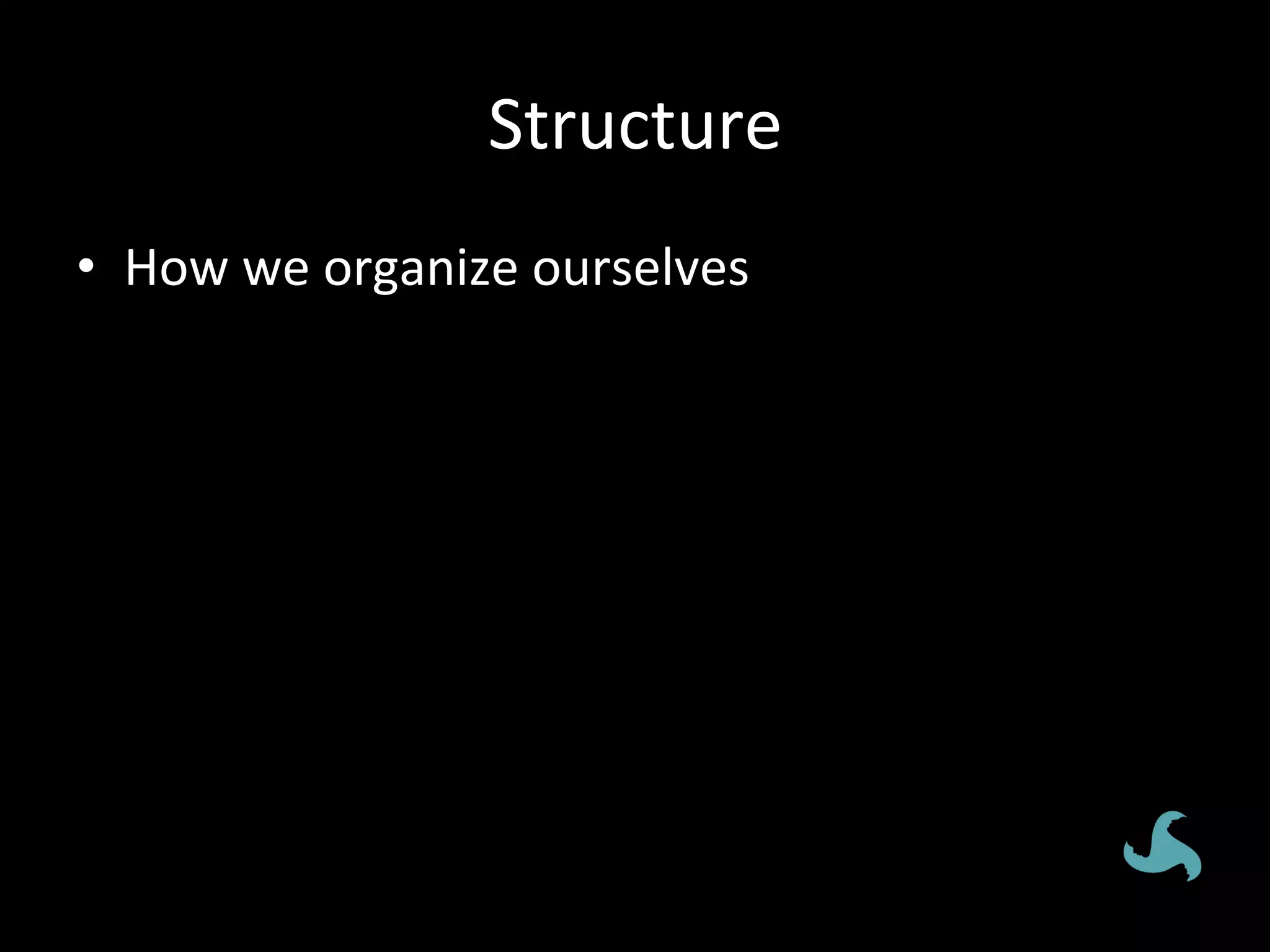 Structure	
•  How	we	organize	ourselves	
 