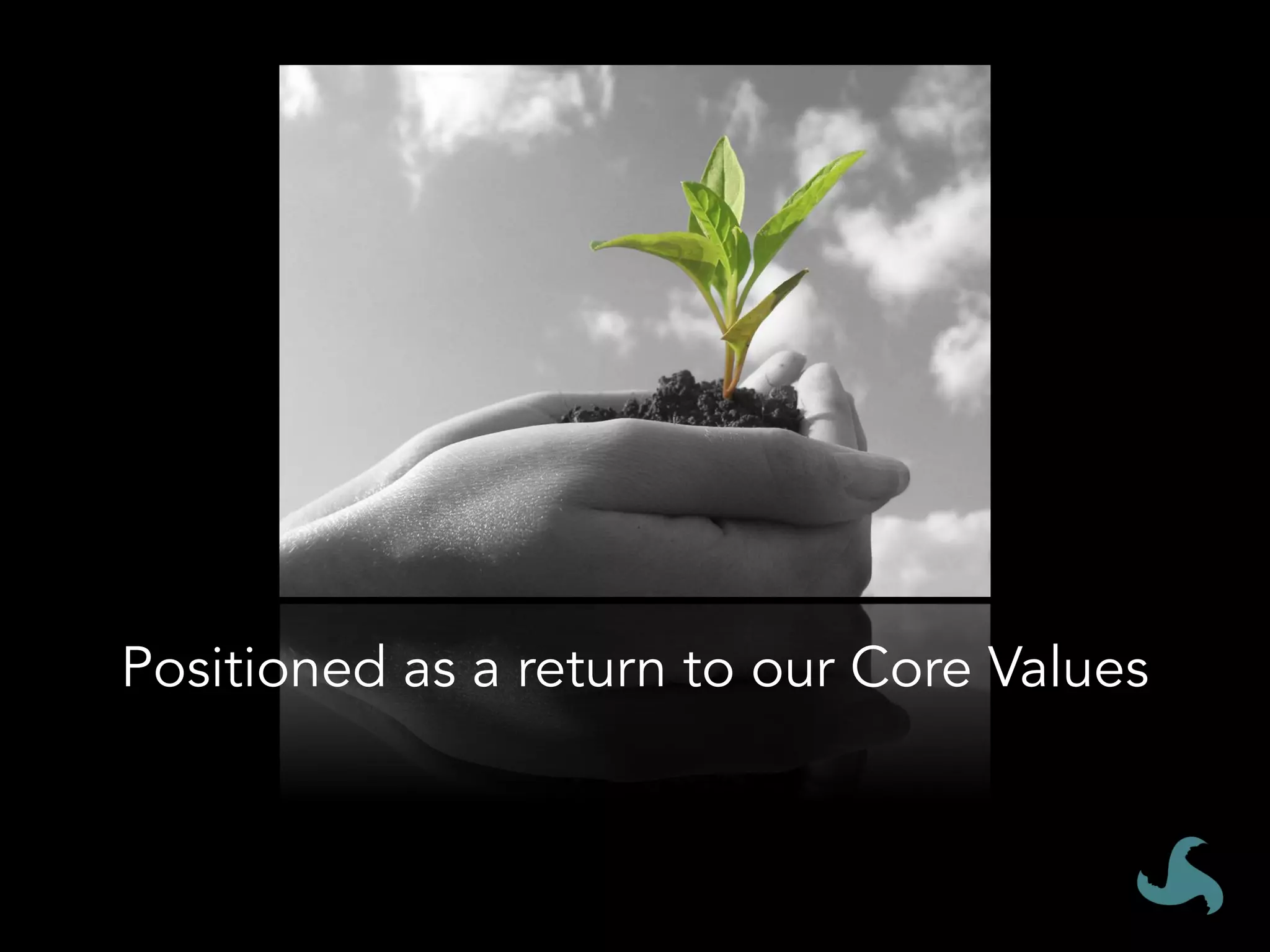 Positioned	as	a	return	to	our	core	
values		
	
Positioned as a return to our Core Values
 