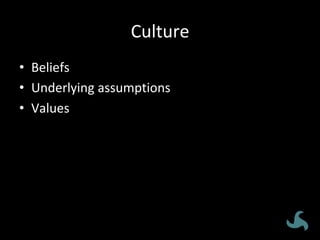 Culture	
•  Beliefs	
•  Underlying	assumptions	
•  Values	
 