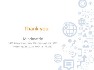 Thank you 
Mindmatrix 
2403 Sidney Street, Suite 150, Pittsburgh, PA 15203 
Phone: 412.381.0230, Fax: 412.774.1992 
