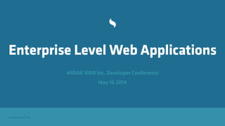 Copyright Sencha Inc. 2014
Enterprise Level Web Applications
MIRAE WEB Inc. Developer Conference 
May 16 2014
 