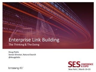 Enterprise Link Building
The Thinking & The Doing

Doug Platts
Senior Director, Natural Search
@dougplatts




                                  New York | March 19–23
 