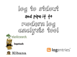 log to stdout
and pipe it to
modern log
analysis tool
 