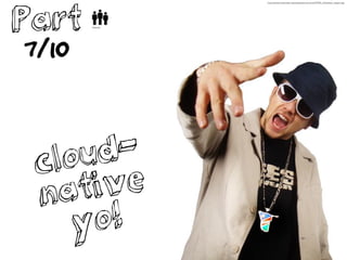 Part
7/10
cloud-
native
yo!
http://upload.wikimedia.org/wikipedia/commons/f/f7/EES_(Namibian_rapper).jpg
 