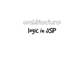 architecture:
logic in JSP
 