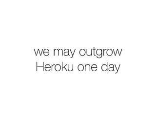 we may outgrow
Heroku one day
 