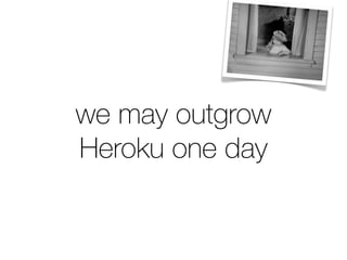 we may outgrow
Heroku one day
 