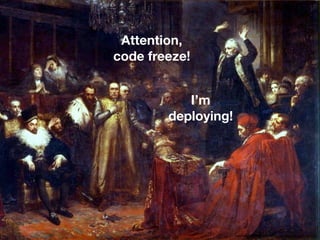 Attention,
code freeze!
I’m
deploying!
http://upload.wikimedia.org/wikipedia/commons/e/e6/Kazanie_Skargi.jpg
 