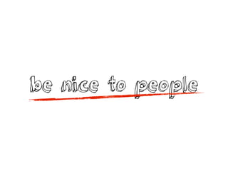 be nice to people
 