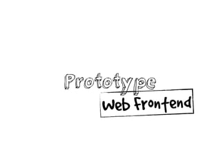 Prototype
Web Frontend
 