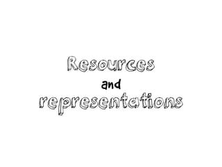 Resources
and
representations
 