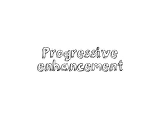 Progressive
enhancement
 