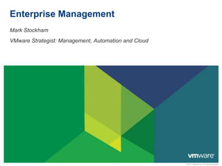 Enterprise Management
Mark Stockham
VMware Strategist: Management, Automation and Cloud




                                                      © 2011 VMware Inc. All rights reserved
 
