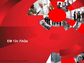 EM 12c FAQs
© 2011 Oracle Corporation – Proprietary and Confidential
 