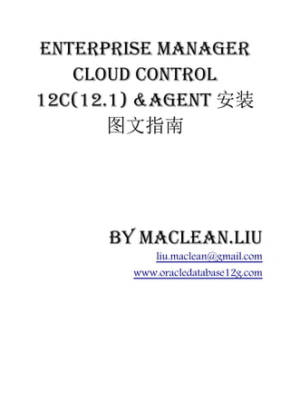 Enterprise Manager
   Cloud Control
12c(12.1) &Agent 安装
       图文指南




      by Maclean.liu
            liu.maclean@gmail.com
        www.oracledatabase12g.com
 