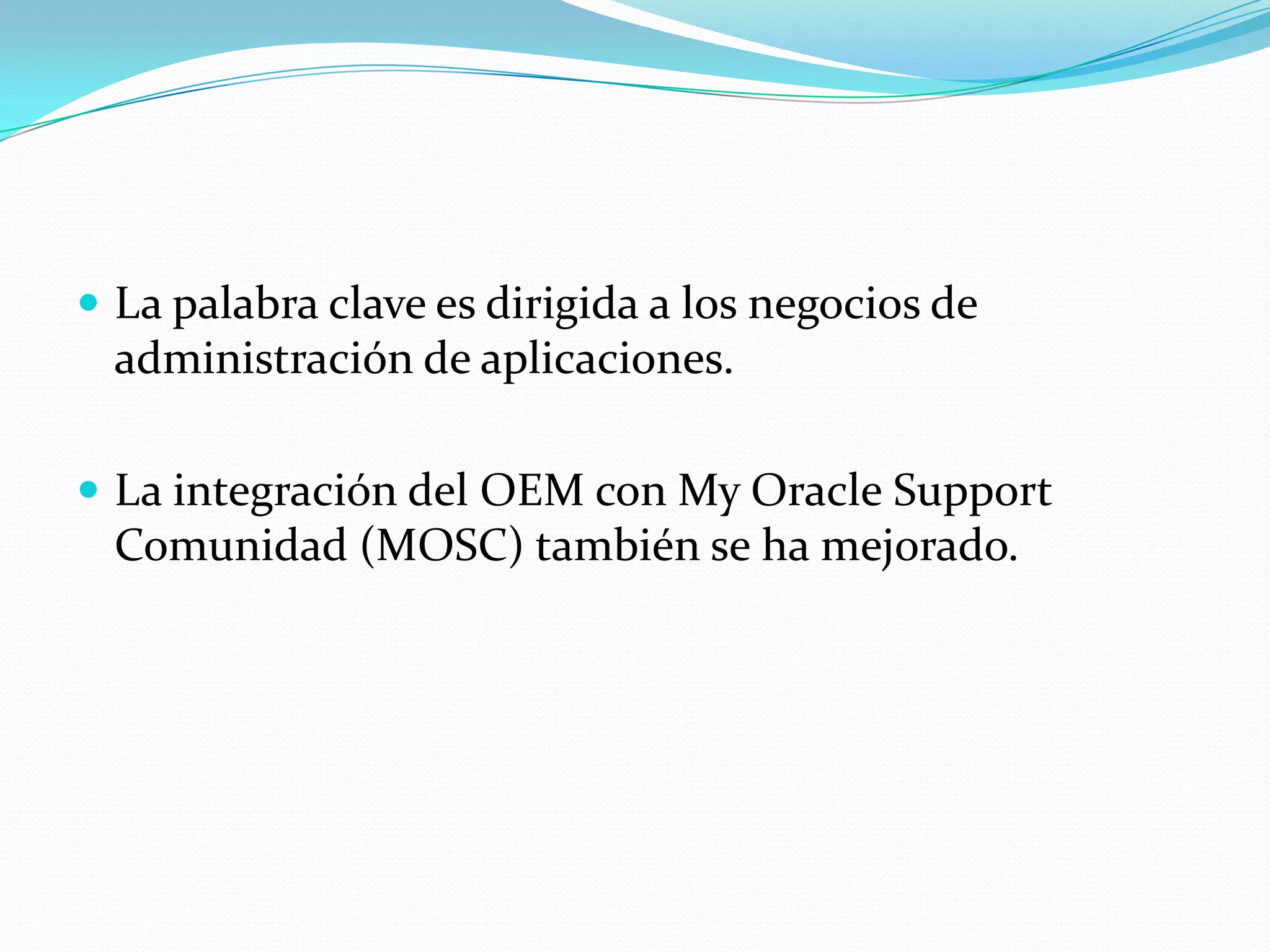  La palabra clave es dirigida a los negocios de
  administración de aplicaciones.

 La integración del OEM con My Oracle Support
  Comunidad (MOSC) también se ha mejorado.
 