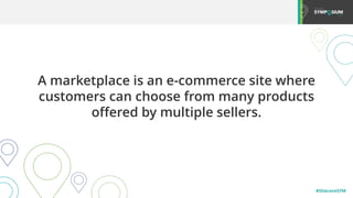 #SitecoreSYM
A marketplace is an e-commerce site where
customers can choose from many products
offered by multiple sellers.
 