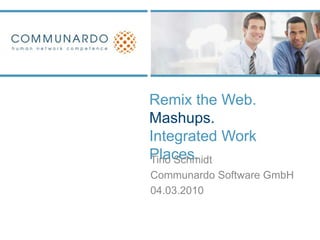 Remix the Web. Mashups.Integrated Work Places.  Tino Schmidt CommunardoSoftware GmbH 04.03.2010 