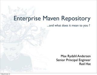 Enterprise Maven Repository
                               ...and what does it mean to you ?




                                         Max Rydahl Andersen
                                      Senior Principal Engineer
                                                       Red Hat

Friday 29 June 12
 