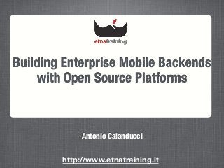 Building Enterprise Mobile Backends
with Open Source Platforms
Antonio Calanducci
http://www.etnatraining.it
 
