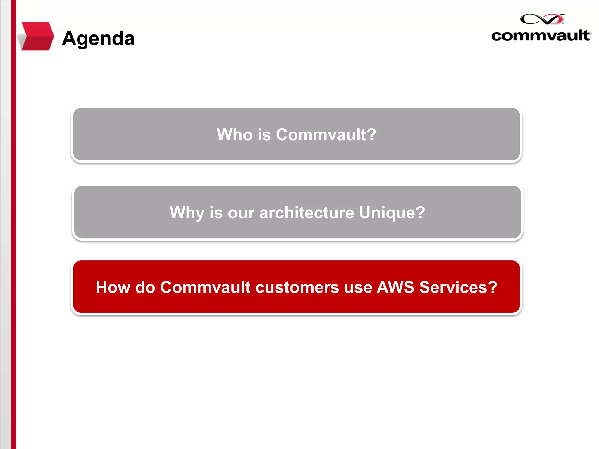 Who is Commvault?
Why is our architecture Unique?
How do Commvault customers use AWS Services?
Agenda
 