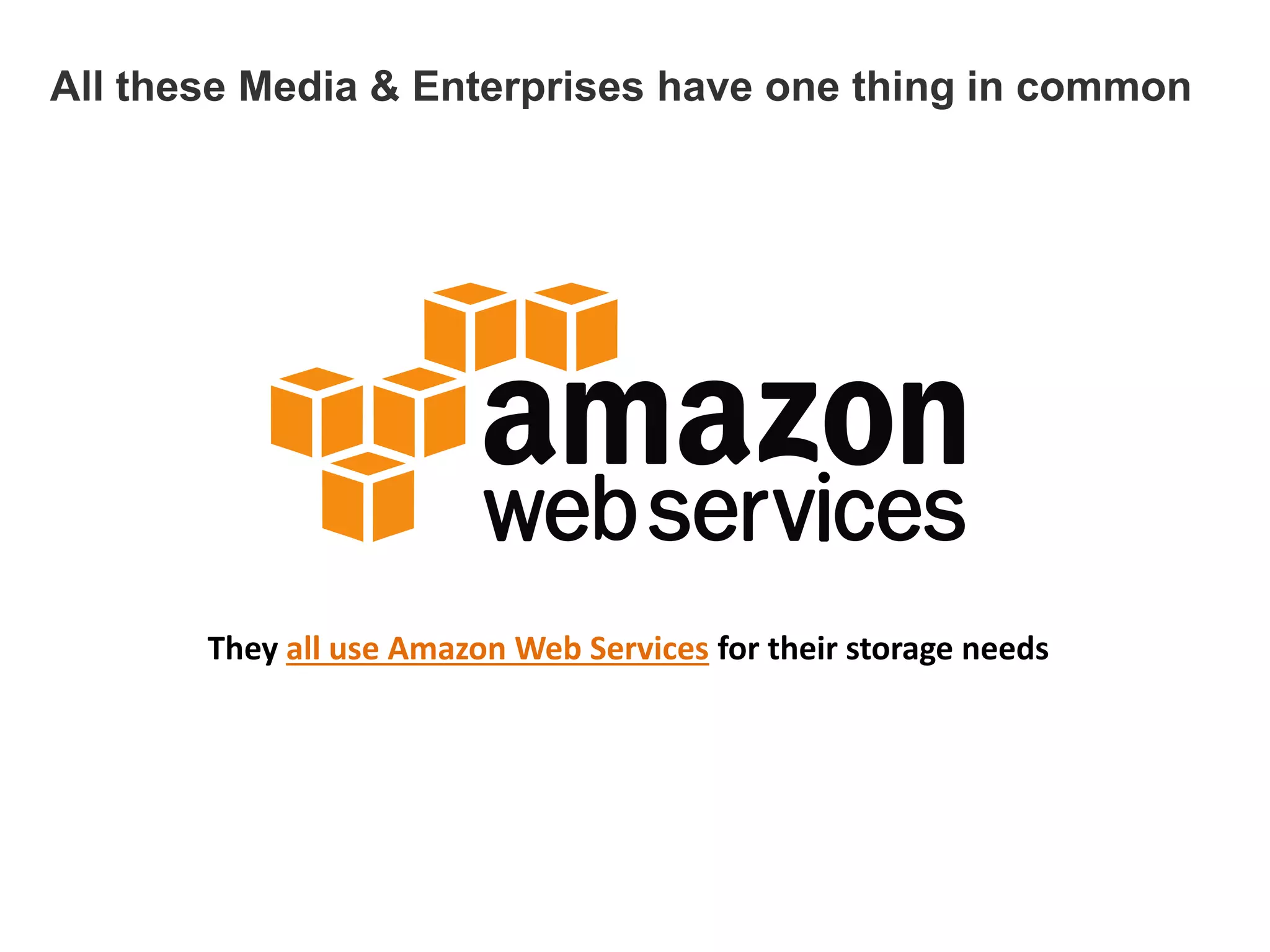 All these Media & Enterprises have one thing in common
They all use Amazon Web Services for their storage needs
 