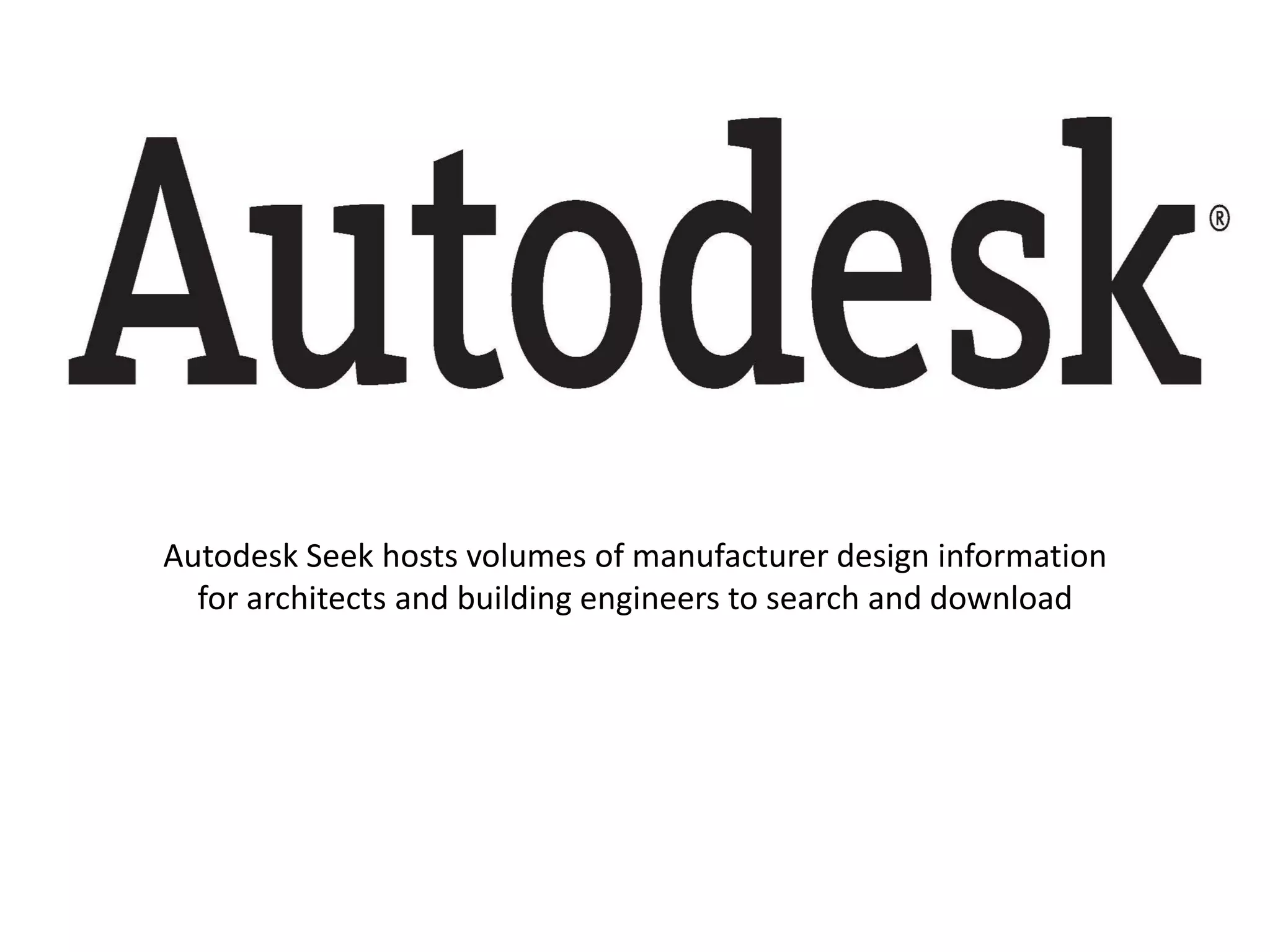 Autodesk Seek hosts volumes of manufacturer design information
for architects and building engineers to search and download
 