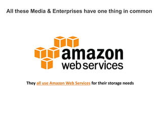 All these Media & Enterprises have one thing in common
They all use Amazon Web Services for their storage needs
 