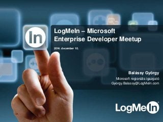 LogMeIn – Microsoft 
Enterprise Developer Meetup 
2014. december 10. 
Balássy György 
Microsoft regionális igazgató 
Gyorgy.Balassy@LogMeIn.com 
 