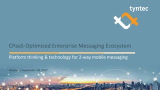 CPaaS-Optimized	Enterprise	Messaging	Ecosystem
Webinar/	September	28,	2017
Platform	thinking	&	technology	for	2-way	mobile	messaging
 