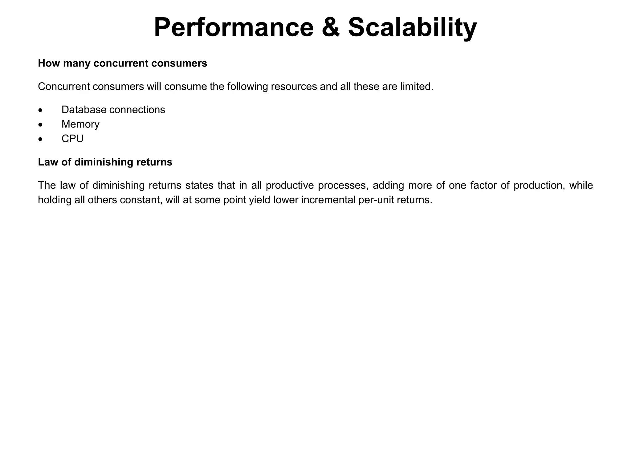 Performance & Scalability
How many concurrent consumers
Concurrent consumers will consume the following resources and all these are limited.
 Database connections
 Memory
 CPU
Law of diminishing returns
The law of diminishing returns states that in all productive processes, adding more of one factor of production, while
holding all others constant, will at some point yield lower incremental per-unit returns.
 