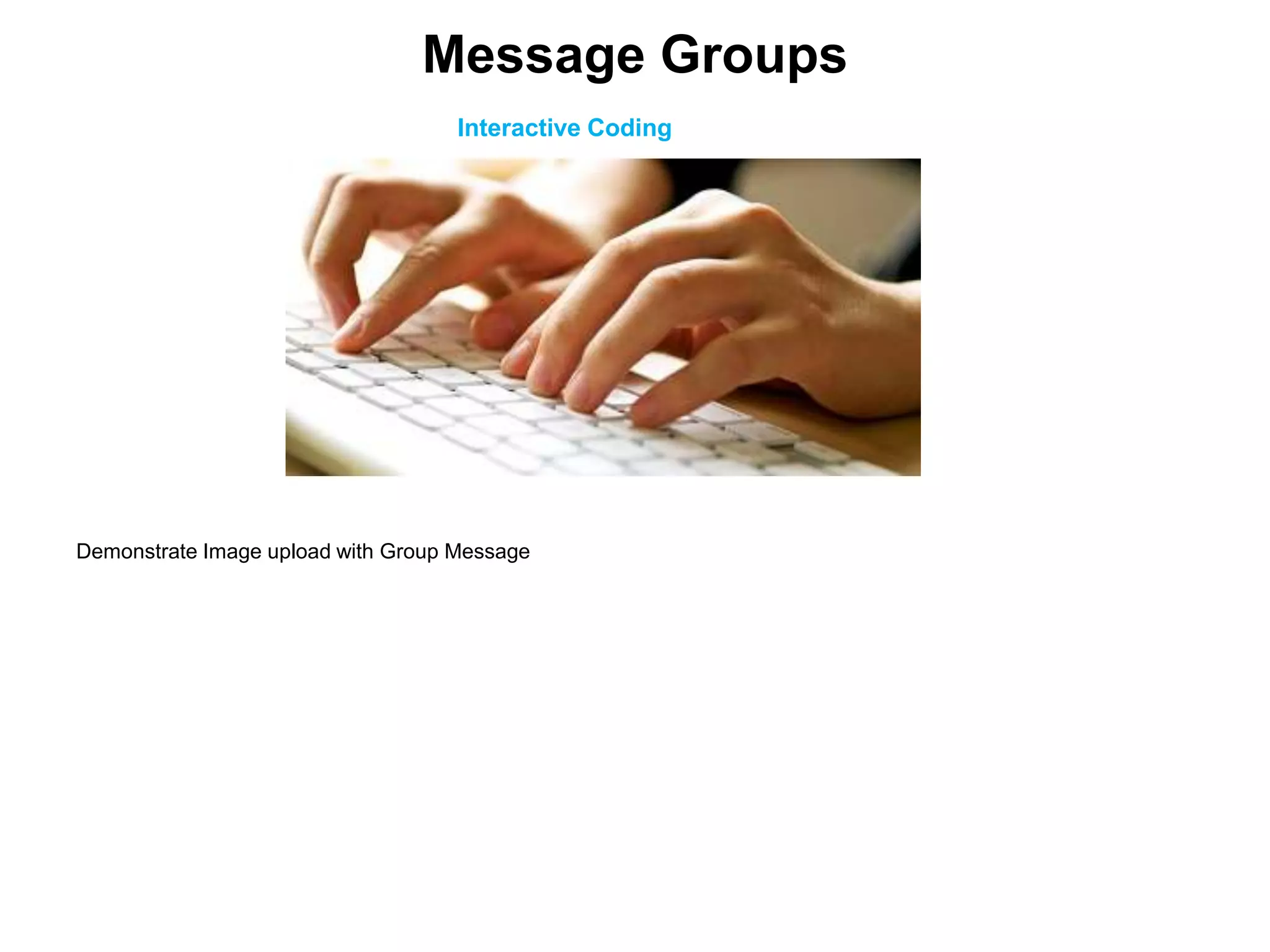 Interactive Coding
Demonstrate Image upload with Group Message
Message Groups
 