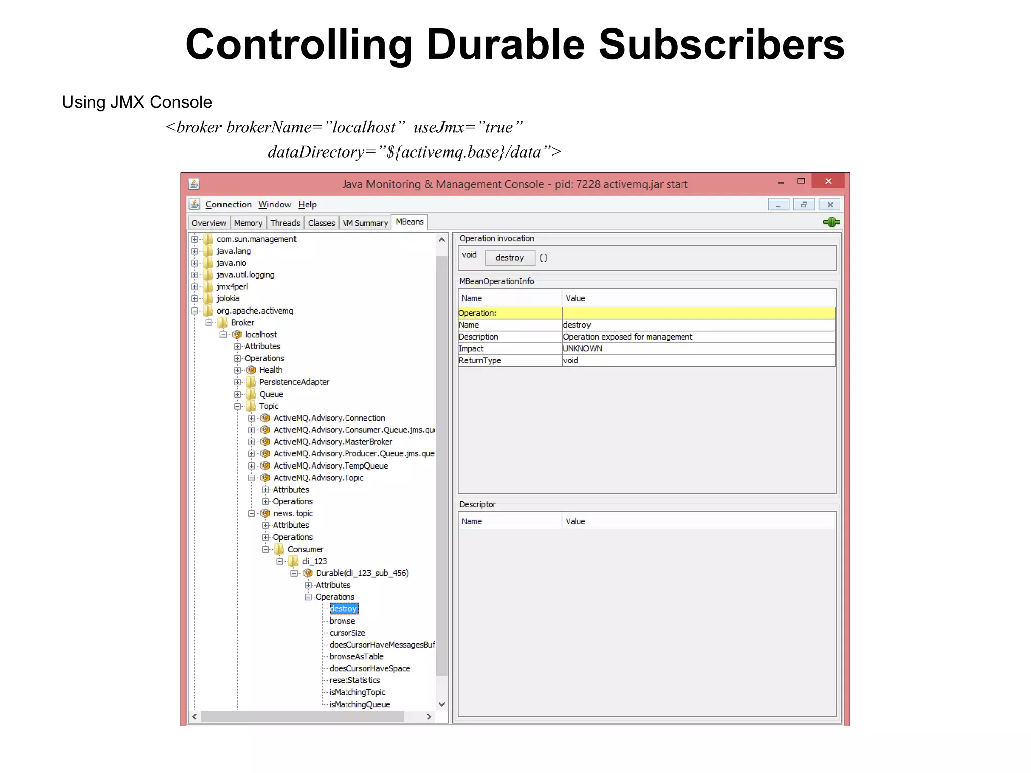 Using JMX Console
<broker brokerName=”localhost” useJmx=”true”
dataDirectory=”${activemq.base}/data”>
Controlling Durable Subscribers
 