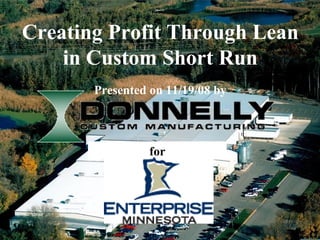 Creating Profit Through Lean
        in Custom Short Run
           Presented on 11/19/08 by



                     for




1
 