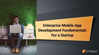 Enterprise Mobile App
Development Fundamentals
For a Startup
 