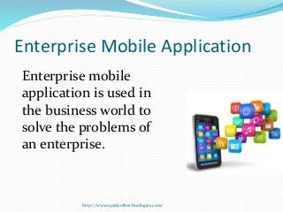 Enterprise Mobile Application
Enterprise mobile
application is used in
the business world to
solve the problems of
an enterprise.
http://www.rapidsofttechnologies.com/
 