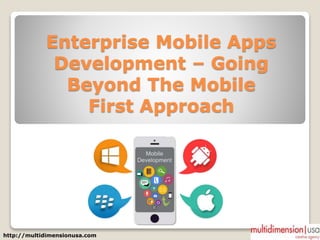 Enterprise Mobile Apps
Development – Going
Beyond The Mobile
First Approach
http://multidimensionusa.com
 