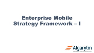Enterprise Mobile
Strategy Framework – I
 