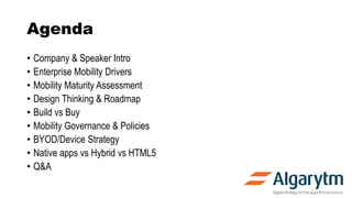 Agenda
• Company & Speaker Intro
• Enterprise Mobility Drivers
• Mobility Maturity Assessment
• Design Thinking & Roadmap
...